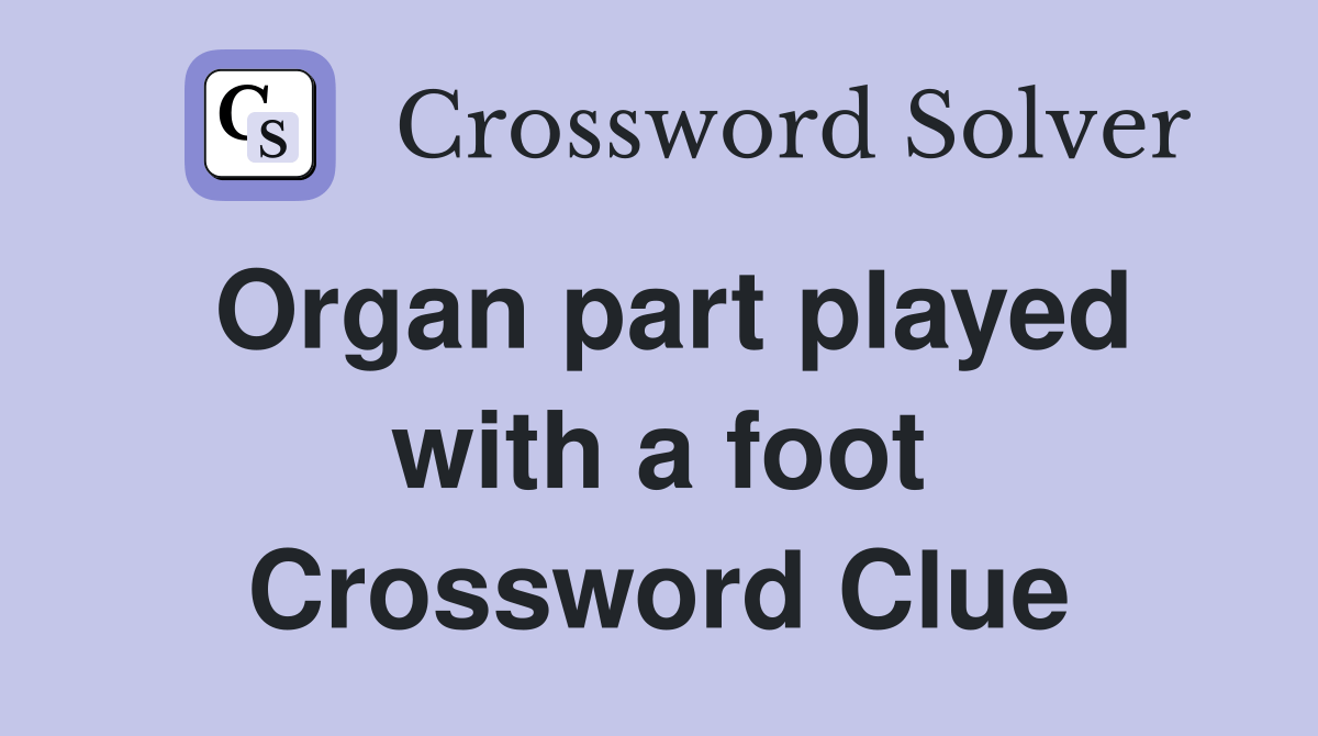 Organ part played with a foot Crossword Clue Answers Crossword Solver